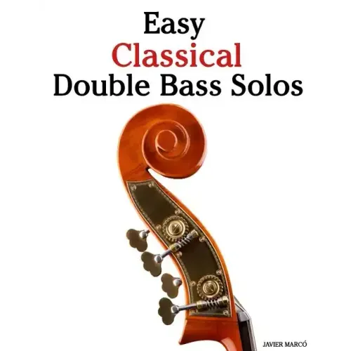 Easy Classical Double Bass Solos: Featuring Music of Bach, Mozart, Beethoven, Handel and Other Composers.