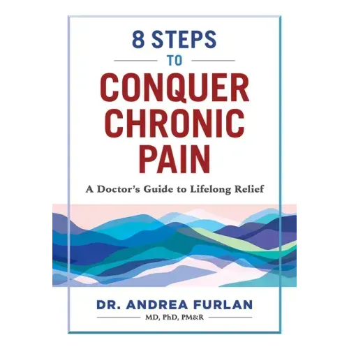 8 Steps to Conquer Chronic Pain: A Doctor's Guide to Lifelong Relief