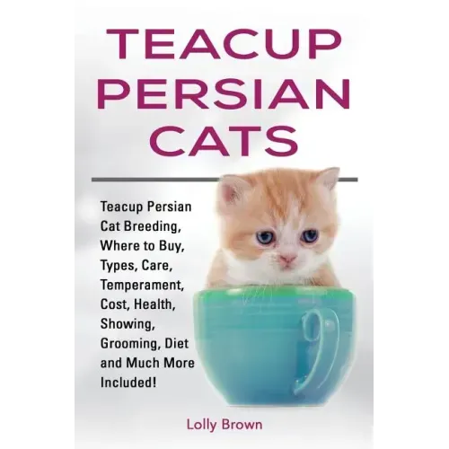 Teacup Persian Cats: Teacup Persian Cat Breeding, Where to Buy, Types, Care, Temperament, Cost, Health, Showing, Grooming, Diet and Much More Included
