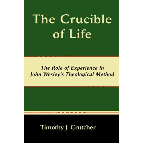 The Crucible of Life, the Role of Experience in John Wesley's Theological Method