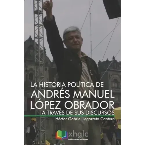 La historia política de Andrés Manuel López Obrador a través de sus discursos