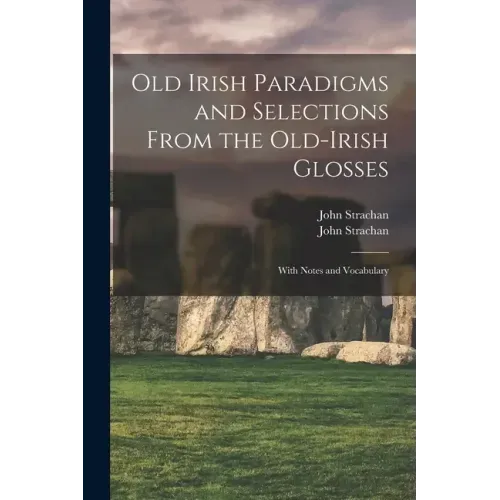 Old Irish Paradigms and Selections From the Old-Irish Glosses: With Notes and Vocabulary