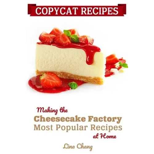 Copycat Recipes: Making the Cheesecake Factory Most Popular Recipes at Home
