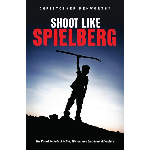 Shoot Like Spielberg: The Visual Secrets of Action, Wonder and Emotional Adventure