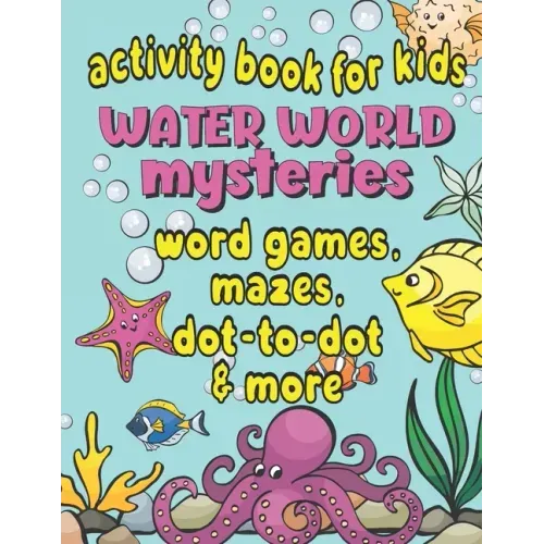 Activity Book For Kids Water World Mysteries - Word Games, Mazes, Dot-to-Dot & More: Fun & Educational Ocean, Sea and Marine Life Activities for Kids