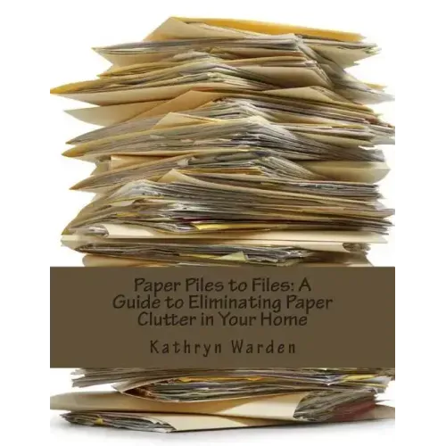 Paper Piles to Files: A Guide to Eliminating Paper Clutter in Your Home