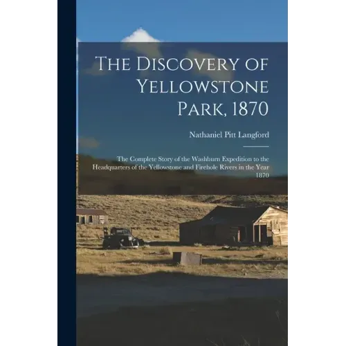 The Discovery of Yellowstone Park, 1870: the Complete Story of the Washburn Expedition to the Headquarters of the Yellowstone and Firehole Rivers in t