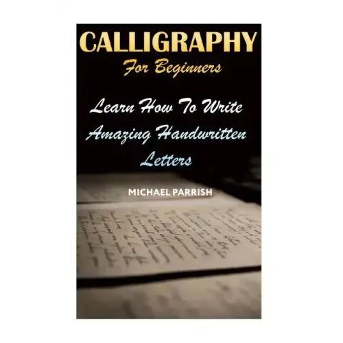 Calligraphy For Beginners: Learn How To Write Amazing Handwritten Letters