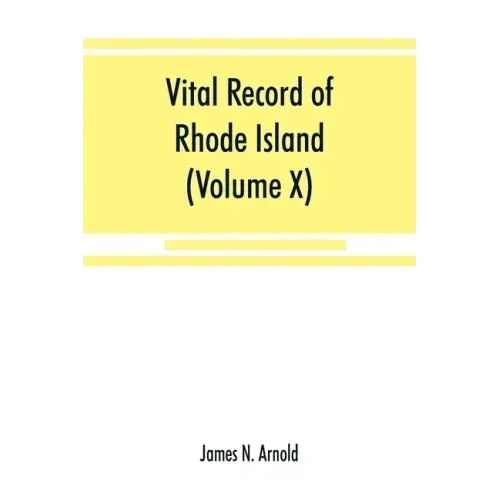 Vital record of Rhode Island: 1636-1850: first series: births, marriages and deaths: a family register for the people (Volume X) Town and Church