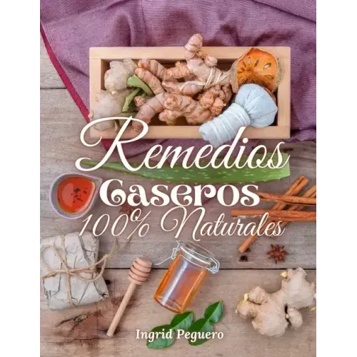 Remedios Caseros 100% Naturales: Remedios Caseros Naturales Para mas de 100 Problemas De Salud