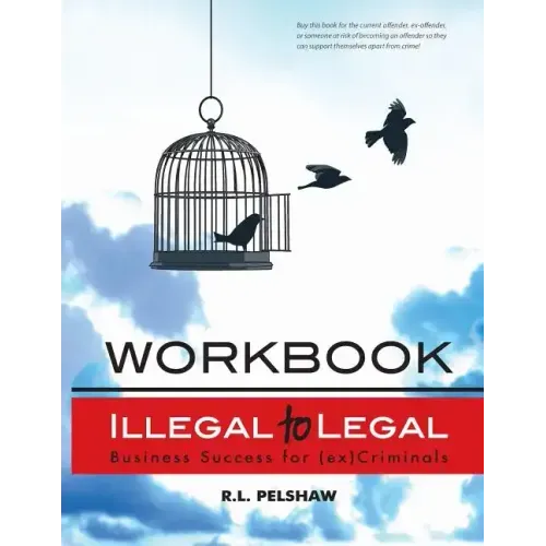 Illegal to Legal Workbook: Business Success For The (Formerly) Incarcerated