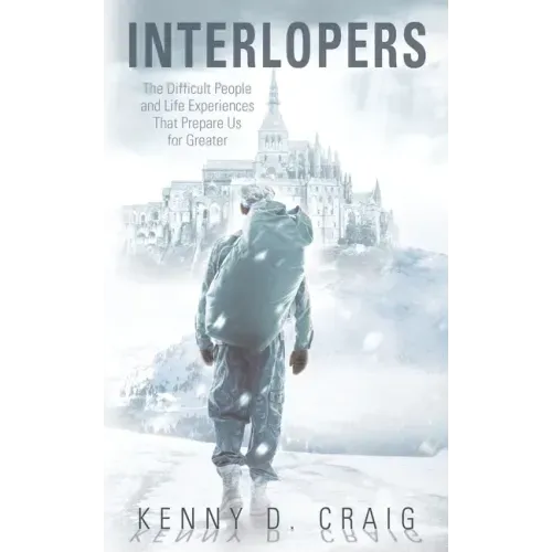 Interlopers: The Difficult People and Life Experiences That Prepare Us for Greater