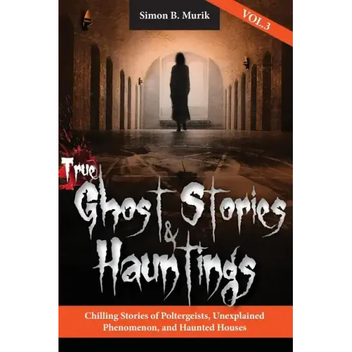 True Ghost Stories and Hauntings, Volume III: Chilling Stories of Poltergeists, Unexplained Phenomenon, and Haunted Houses