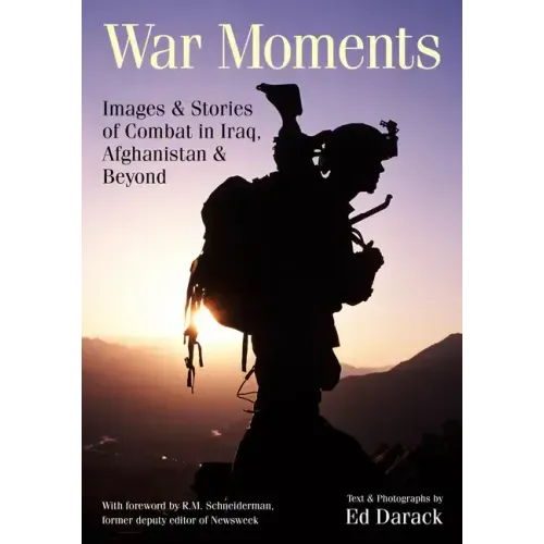 War Moments: Images & Stories of Combat in Iraq, Afghanistan, and Beyond