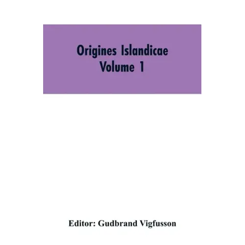 Origines Islandicae: A Collection of the More Important Sagas and Other Native Writings Relating to the Settlement and Early History of Iceland Volume