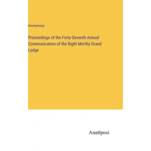 Proceedings of the Forty-Seventh Annual Communication of the Right Morthy Grand Lodge
