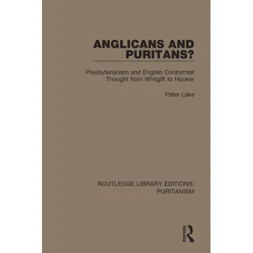 Anglicans and Puritans?: Presbyterianism and English Conformist Thought from Whitgift to Hooker