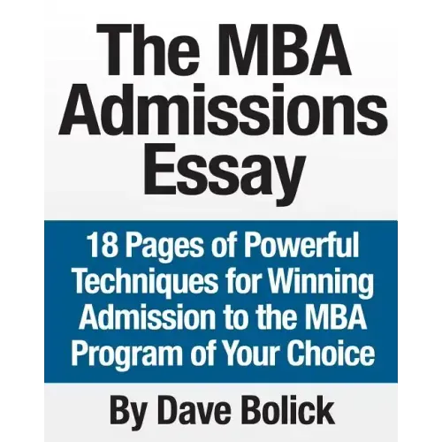 The MBA Admissions Essay: 18 Pages of Powerful Techniques for Winning Admission to the MBA Program of Your Choice
