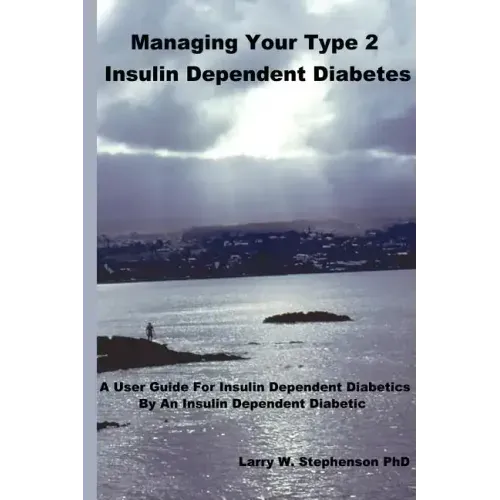 Managing Your Type 2 Insulin Dependent Diabetes: A user guide for insulin dependent diabetics by an insulin dependent diabetic