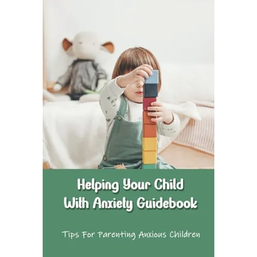 Helping Your Child With Anxiety Guidebook: Tips For Parenting Anxious Children: Parenting With Anxiety