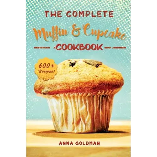 The Complete Muffin & Cupcake Cookbook: 600 Recipes to Bake at Home, with Love!