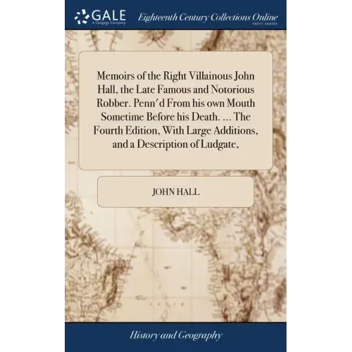 Memoirs of the Right Villainous John Hall, the Late Famous and Notorious Robber. Penn'd From his own Mouth Sometime Before his Death. ... The Fourth E