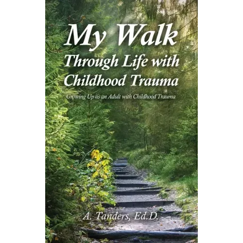 My Walk Through Life with Childhood Trauma: Growing Up as an Adult with Childhood Trauma