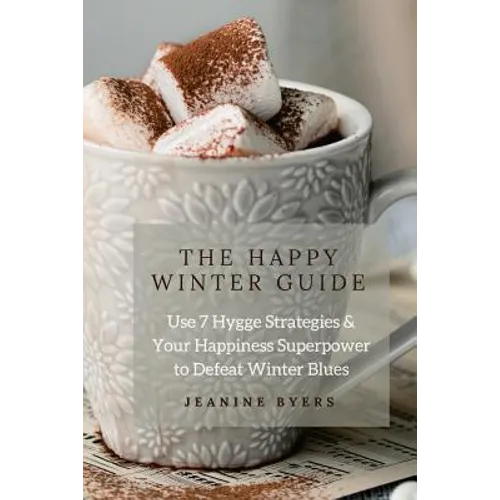 The Happy Winter Guide: Use 7 Hygge Strategies & Your Happiness Superpower to Defeat Winter Blues