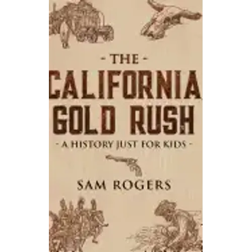 The California Gold Rush: A History Just for Kids