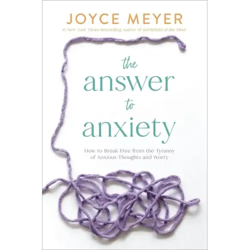 The Answer to Anxiety: How to Break Free from the Tyranny of Anxious Thoughts and Worry