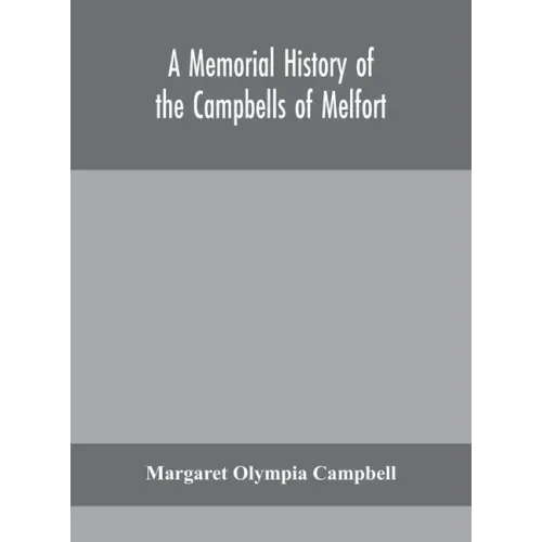 A memorial history of the Campbells of Melfort, Argyllshire, which includes records of the different highland and other families with whom they have i