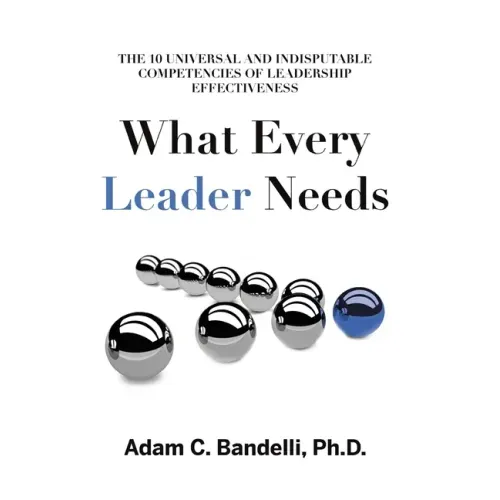 What Every Leader Needs: The Ten Universal and Indisputable Competencies of Leadership Effectiveness