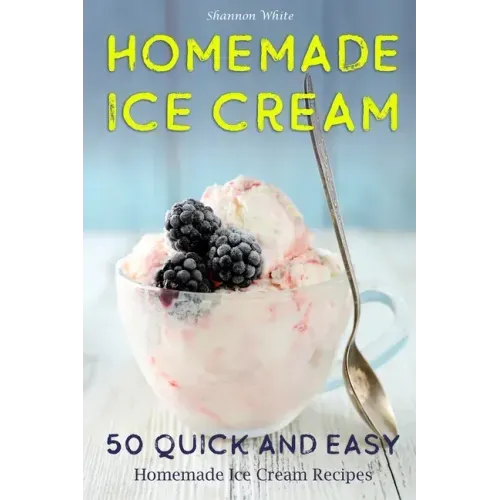 Homemade Ice Cream: 50 Quick and Easy Homemade Ice Cream Recipes Cookbook (Desserts Recipe Book: Classic, Ketogenic, Party Ice Cream Recip