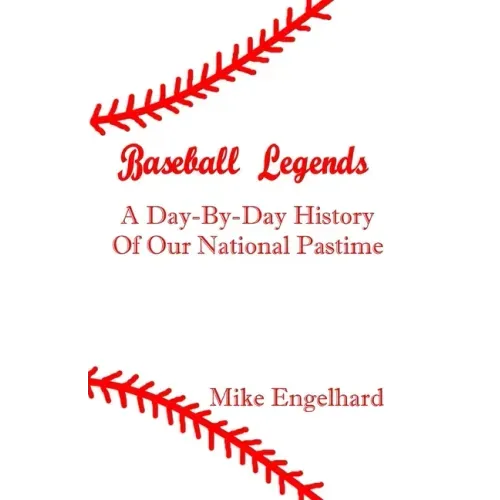 Baseball Legends: A Day-By-By History of Our National Pastime