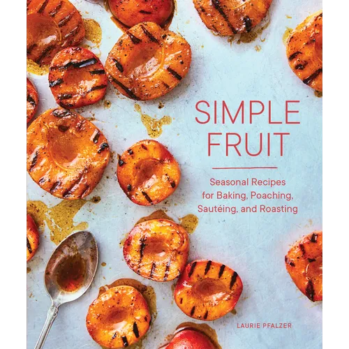 Simple Fruit: Seasonal Recipes for Baking, Poaching, Sautéing, and Roasting