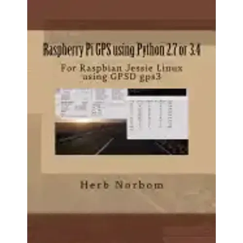 Raspberry Pi GPS using Python 2.7 or 3.4: For Raspbian Jessie Linux using GPSD gps3