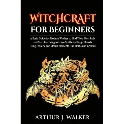 Witchcraft For Beginners: A Basic Guide for Modern Witches to Find Their Own Path and Start Practicing to Learn Spells and Magic Rituals Using E