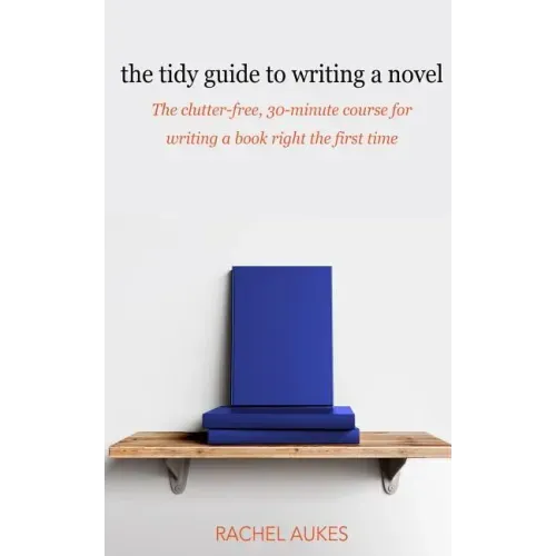 The Tidy Guide to Writing a Novel: The clutter-free, 30-minute guide for writing a book right the first time