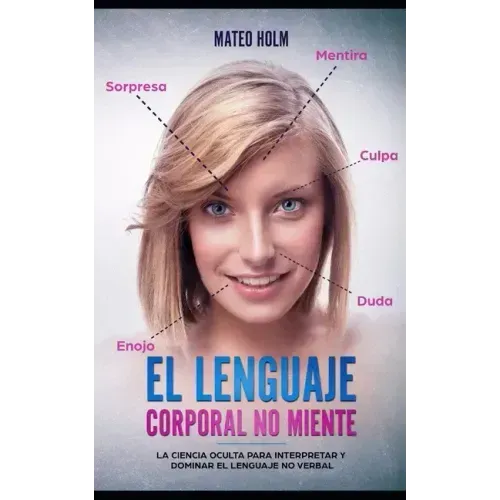 El lenguaje corporal no miente: La ciencia oculta para interpretar y dominar el lenguaje no verbal