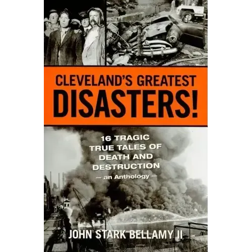 Cleveland's Greatest Disasters!: Sixteen Tragic Tales of Death and Destruction--An Anthology