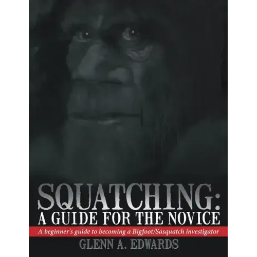 Squatching: A Guide for the Novice: A beginner's guide to becoming a Bigfoot/Sasquatch investigator