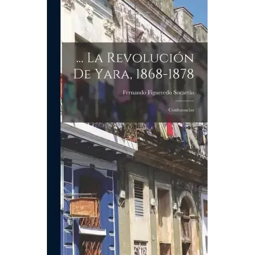 ... La Revolución De Yara, 1868-1878: Conferencias