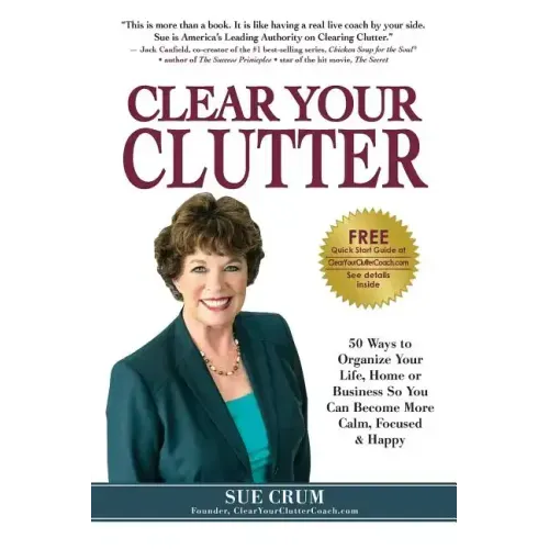 Clear Your Clutter: 50 Ways to Organize Your Life, Home or Business So You Can Become More Calm, Focused & Happy