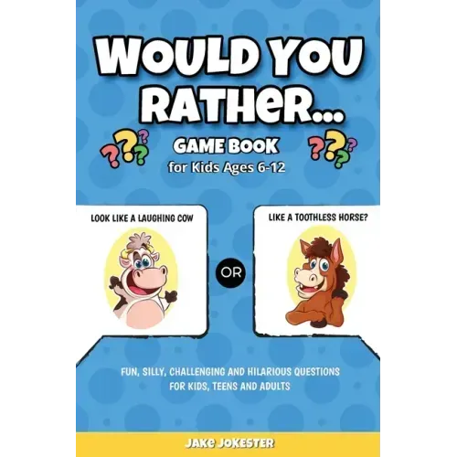 Would You Rather Game Book: For Kids Ages 6-12 - Fun, Silly, Challenging and Hilarious Questions for Kids, Teens and Adults