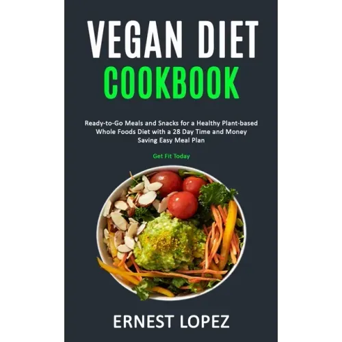 Vegan Diet Cookbook: Ready-to-Go Meals and Snacks for a Healthy Plant-based Whole Foods Diet with a 28 Day Time and Money Saving Easy Meal