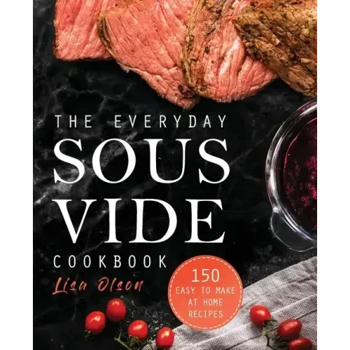 The Everyday Sous Vide Cookbook: 150 Easy to Make at Home Recipes