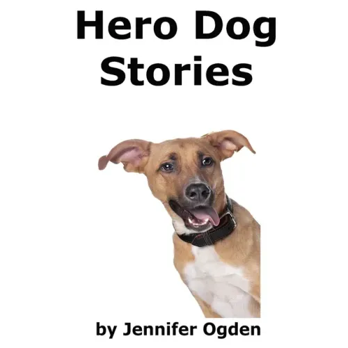 Hero Dog Stories: 16 Amazing Tales of Love and Courage