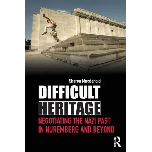 Difficult Heritage: Negotiating the Nazi Past in Nuremberg and Beyond