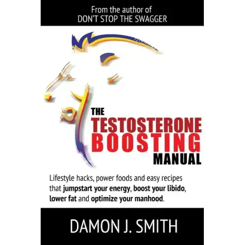 The Testosterone Boosting Manual: Lifestyle hacks, power foods and easy recipes that jumpstart your energy, boost your libido, lower fat and enhance y