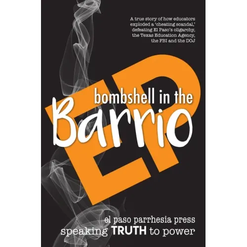 Bombshell in the Barrio: How educators exploded a "cheating scandal" and defeated the FBI, DOJ, the Texas Education Agency and El Paso's oligarchy